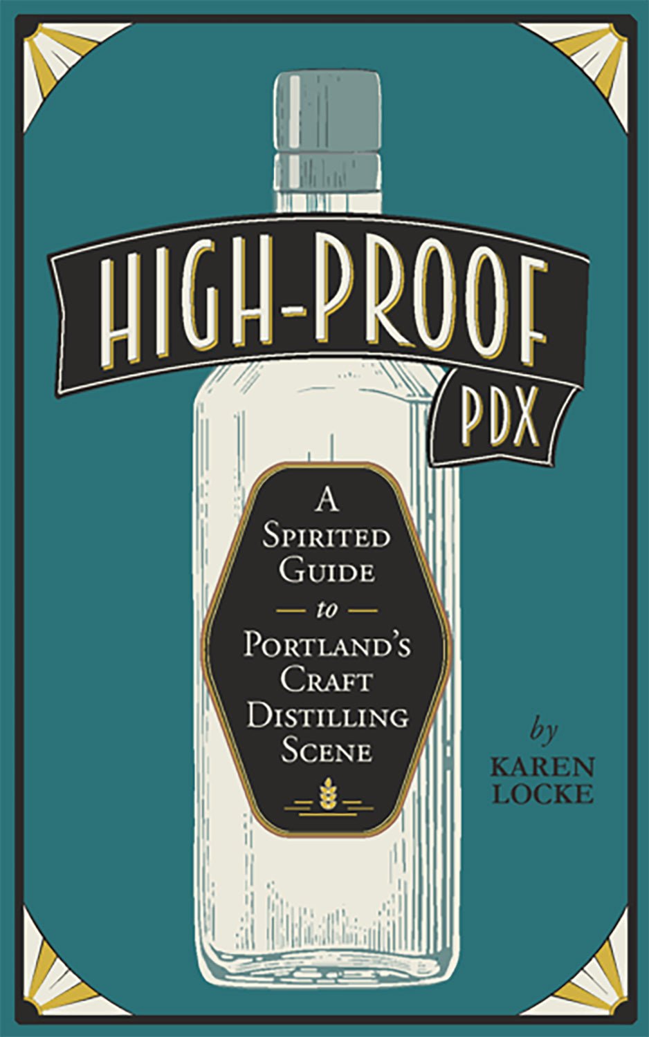 High-Proof PDX: A Spirited Guide to Portland's Craft Distilling Scene - Karen Locke