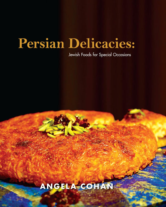 Persian Delicacies: Jewish Foods for Special Occasions - Angela Cohan