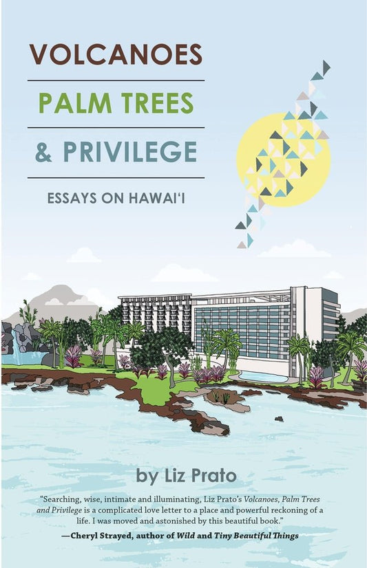 Volcanoes, Palm Trees, and Privilege: Essays on Hawai‘i - Liz Prato