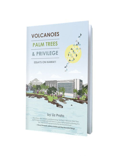 Volcanoes, Palm Trees, and Privilege: Essays on Hawai‘i - Liz Prato